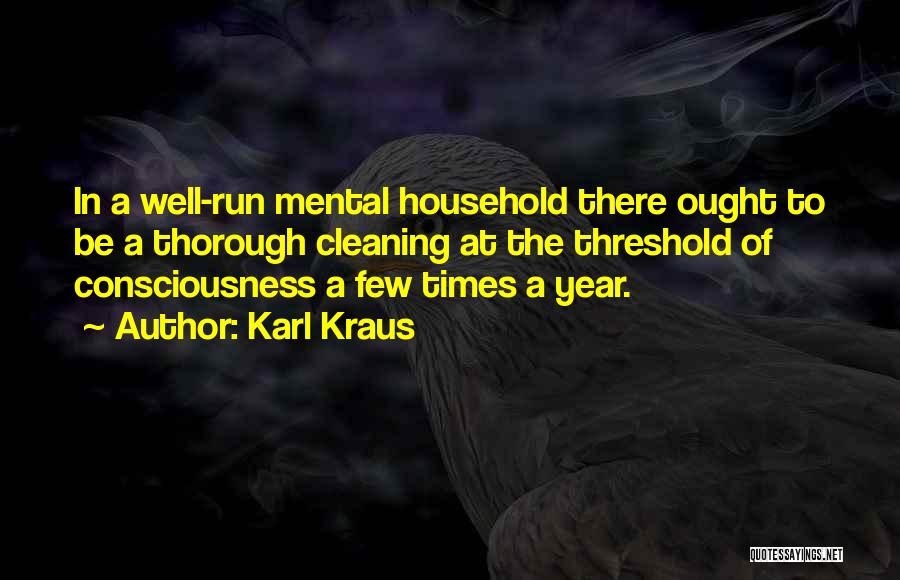 Karl Kraus Quotes: In A Well-run Mental Household There Ought To Be A Thorough Cleaning At The Threshold Of Consciousness A Few Times