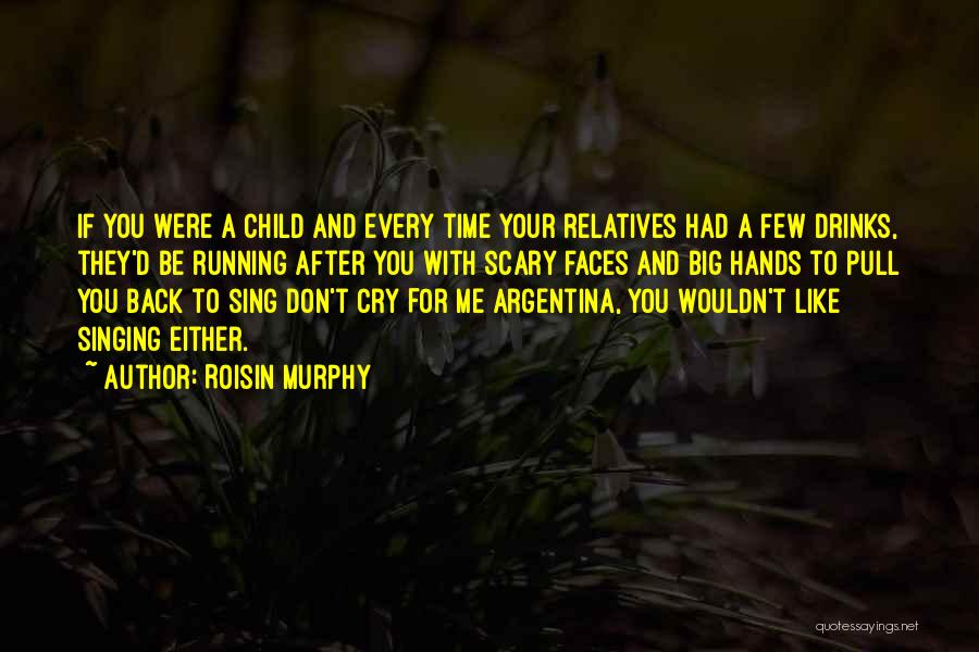 Roisin Murphy Quotes: If You Were A Child And Every Time Your Relatives Had A Few Drinks, They'd Be Running After You With
