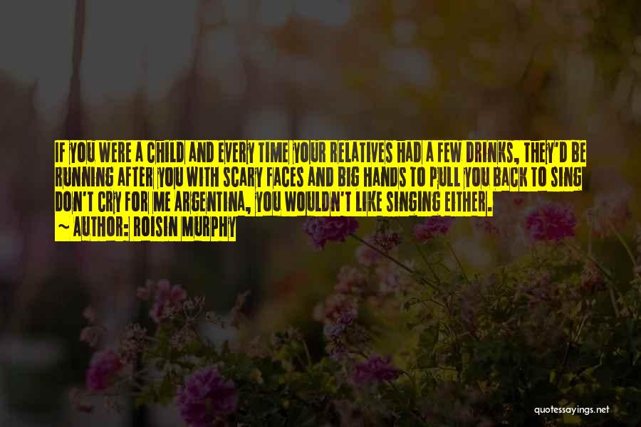 Roisin Murphy Quotes: If You Were A Child And Every Time Your Relatives Had A Few Drinks, They'd Be Running After You With