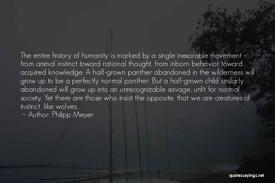 Philipp Meyer Quotes: The Entire History Of Humanity Is Marked By A Single Inexorable Movement - From Animal Instinct Toward Rational Thought, From