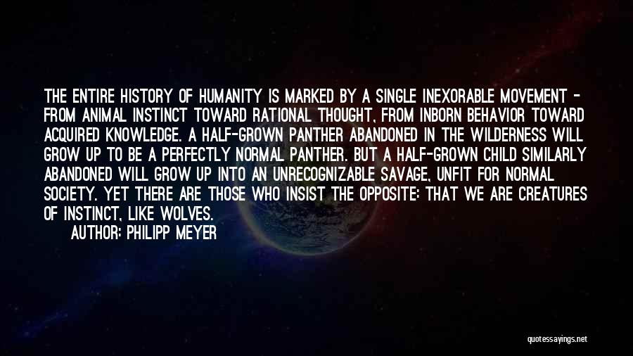 Philipp Meyer Quotes: The Entire History Of Humanity Is Marked By A Single Inexorable Movement - From Animal Instinct Toward Rational Thought, From