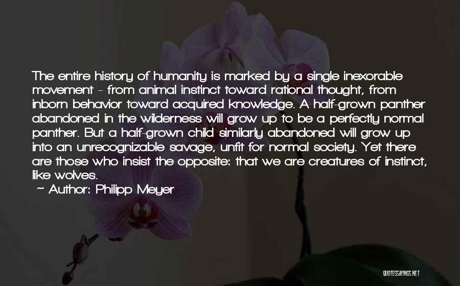 Philipp Meyer Quotes: The Entire History Of Humanity Is Marked By A Single Inexorable Movement - From Animal Instinct Toward Rational Thought, From