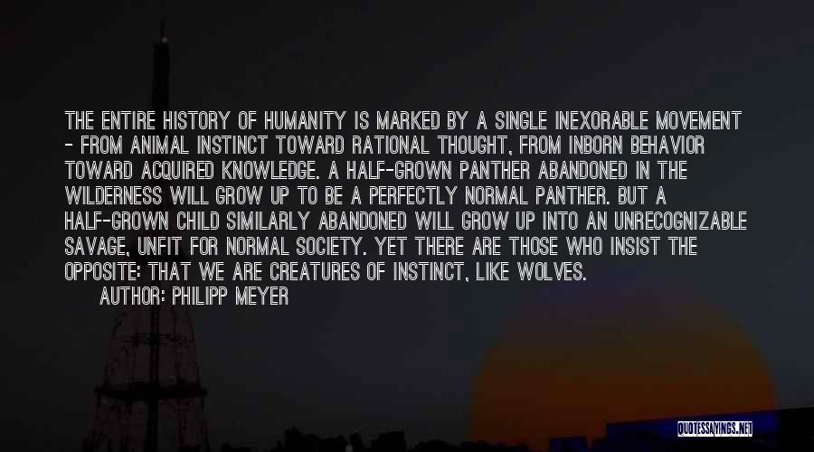 Philipp Meyer Quotes: The Entire History Of Humanity Is Marked By A Single Inexorable Movement - From Animal Instinct Toward Rational Thought, From