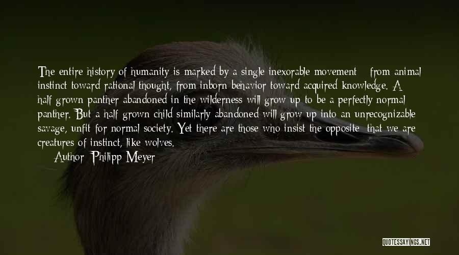 Philipp Meyer Quotes: The Entire History Of Humanity Is Marked By A Single Inexorable Movement - From Animal Instinct Toward Rational Thought, From