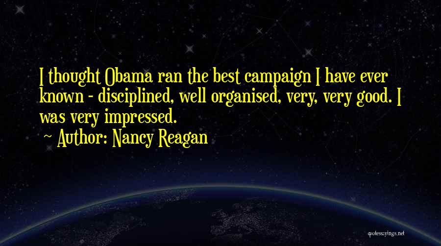 Nancy Reagan Quotes: I Thought Obama Ran The Best Campaign I Have Ever Known - Disciplined, Well Organised, Very, Very Good. I Was