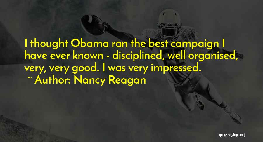 Nancy Reagan Quotes: I Thought Obama Ran The Best Campaign I Have Ever Known - Disciplined, Well Organised, Very, Very Good. I Was