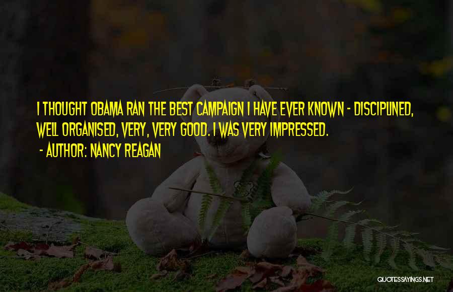 Nancy Reagan Quotes: I Thought Obama Ran The Best Campaign I Have Ever Known - Disciplined, Well Organised, Very, Very Good. I Was