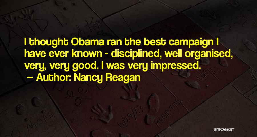 Nancy Reagan Quotes: I Thought Obama Ran The Best Campaign I Have Ever Known - Disciplined, Well Organised, Very, Very Good. I Was