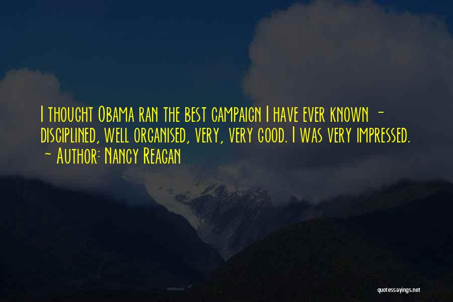 Nancy Reagan Quotes: I Thought Obama Ran The Best Campaign I Have Ever Known - Disciplined, Well Organised, Very, Very Good. I Was
