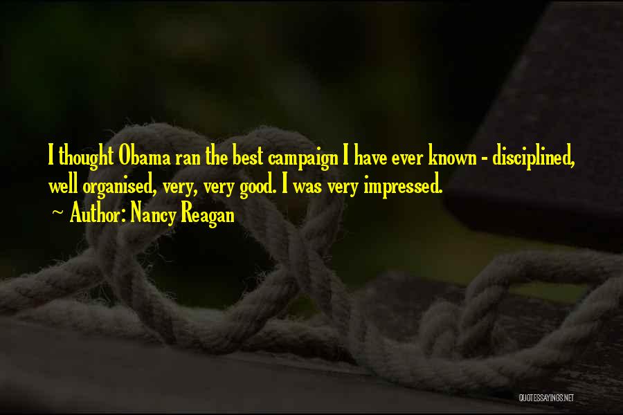 Nancy Reagan Quotes: I Thought Obama Ran The Best Campaign I Have Ever Known - Disciplined, Well Organised, Very, Very Good. I Was