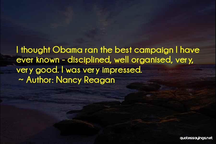 Nancy Reagan Quotes: I Thought Obama Ran The Best Campaign I Have Ever Known - Disciplined, Well Organised, Very, Very Good. I Was