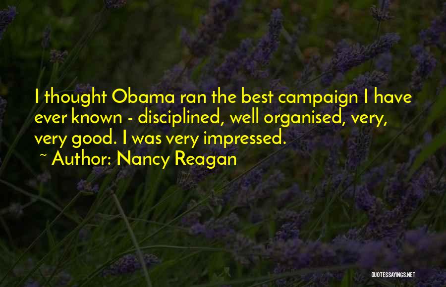 Nancy Reagan Quotes: I Thought Obama Ran The Best Campaign I Have Ever Known - Disciplined, Well Organised, Very, Very Good. I Was