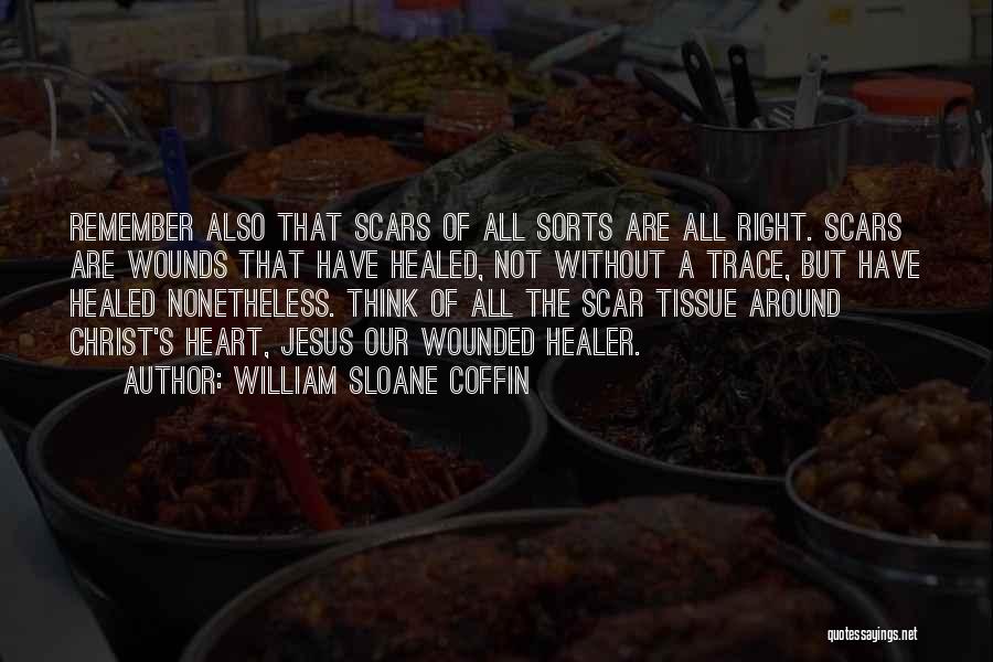 William Sloane Coffin Quotes: Remember Also That Scars Of All Sorts Are All Right. Scars Are Wounds That Have Healed, Not Without A Trace,
