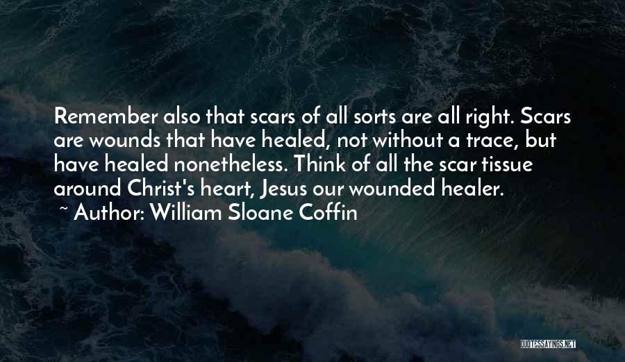 William Sloane Coffin Quotes: Remember Also That Scars Of All Sorts Are All Right. Scars Are Wounds That Have Healed, Not Without A Trace,