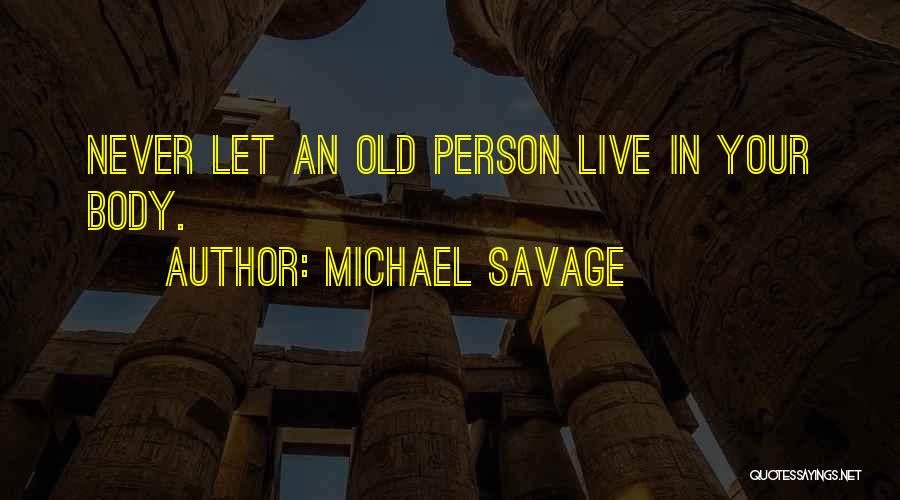 Michael Savage Quotes: Never Let An Old Person Live In Your Body.