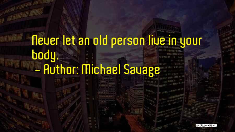 Michael Savage Quotes: Never Let An Old Person Live In Your Body.