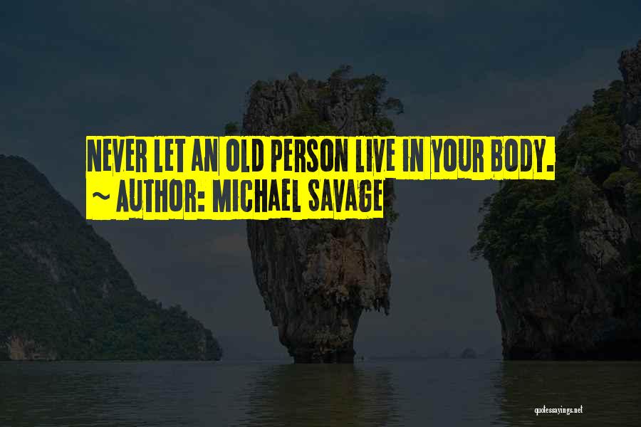 Michael Savage Quotes: Never Let An Old Person Live In Your Body.