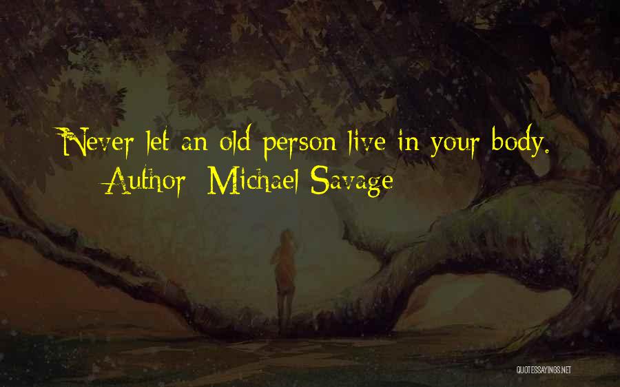 Michael Savage Quotes: Never Let An Old Person Live In Your Body.