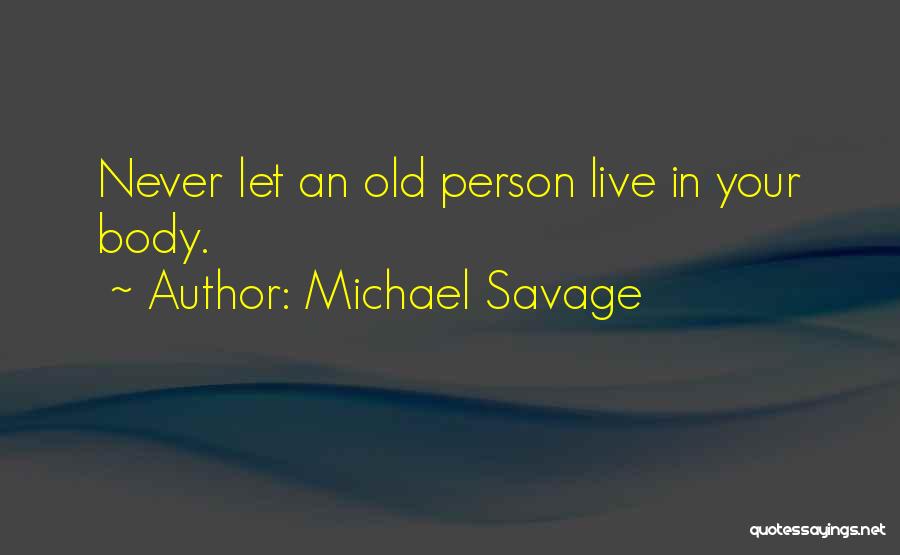Michael Savage Quotes: Never Let An Old Person Live In Your Body.