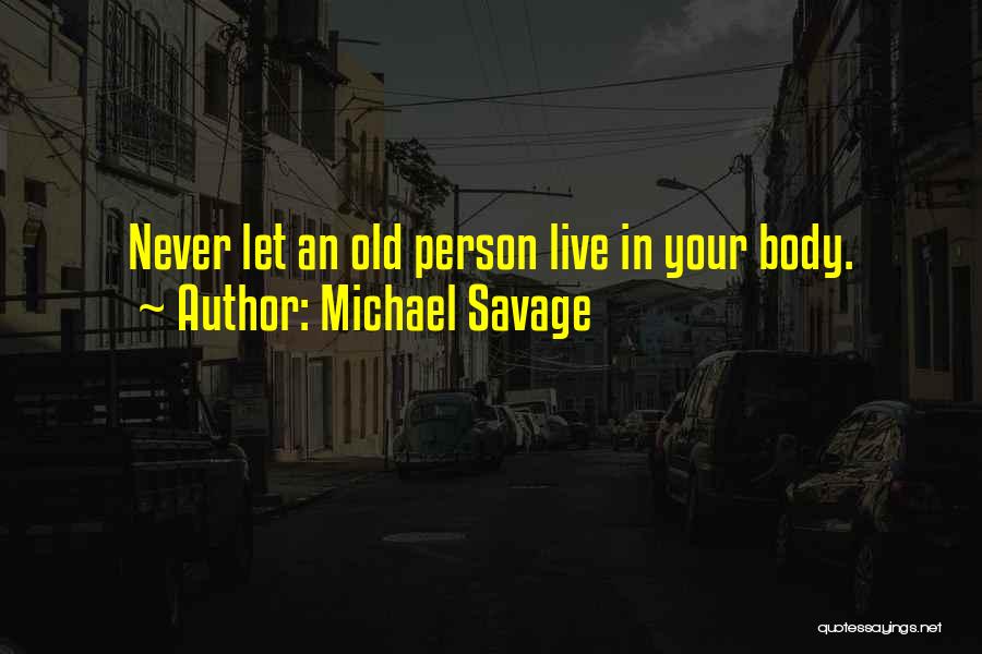 Michael Savage Quotes: Never Let An Old Person Live In Your Body.