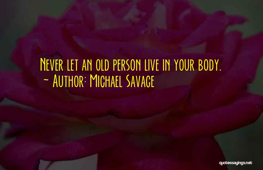 Michael Savage Quotes: Never Let An Old Person Live In Your Body.