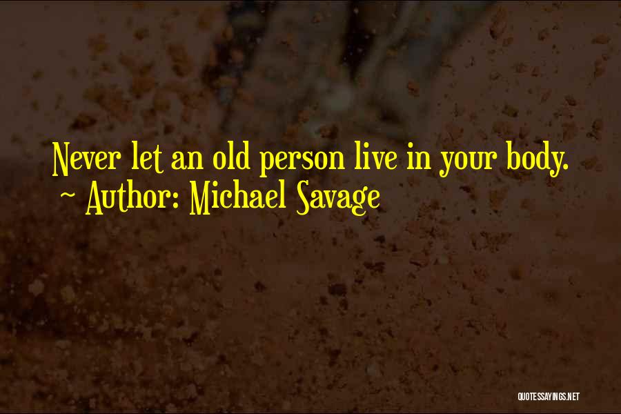 Michael Savage Quotes: Never Let An Old Person Live In Your Body.