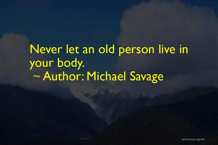 Michael Savage Quotes: Never Let An Old Person Live In Your Body.