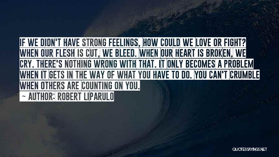 Robert Liparulo Quotes: If We Didn't Have Strong Feelings, How Could We Love Or Fight? When Our Flesh Is Cut, We Bleed. When