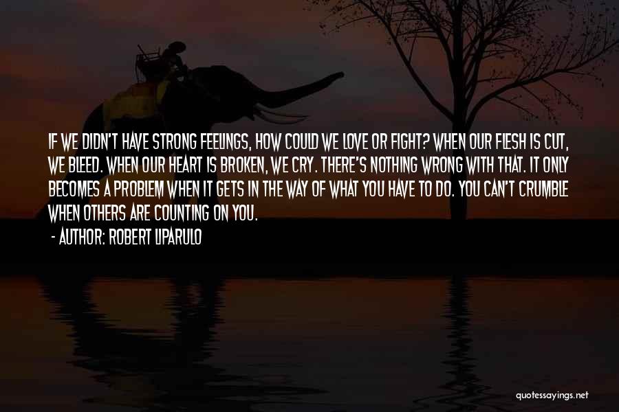 Robert Liparulo Quotes: If We Didn't Have Strong Feelings, How Could We Love Or Fight? When Our Flesh Is Cut, We Bleed. When