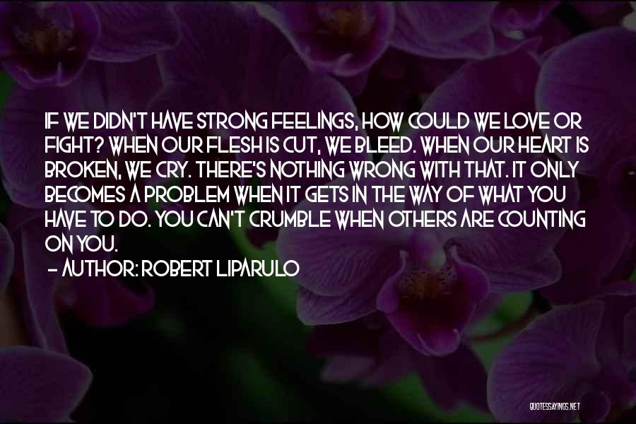 Robert Liparulo Quotes: If We Didn't Have Strong Feelings, How Could We Love Or Fight? When Our Flesh Is Cut, We Bleed. When