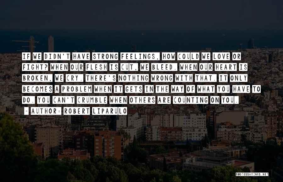 Robert Liparulo Quotes: If We Didn't Have Strong Feelings, How Could We Love Or Fight? When Our Flesh Is Cut, We Bleed. When