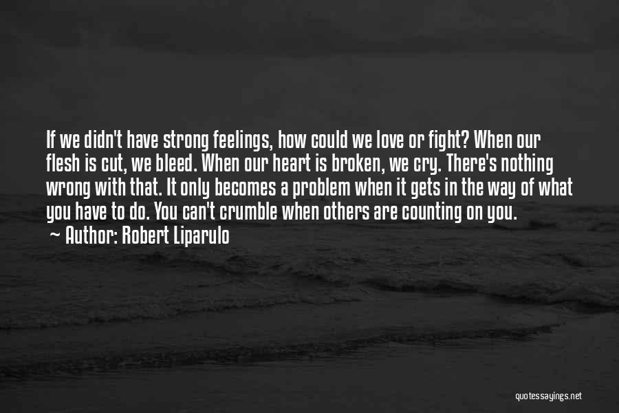 Robert Liparulo Quotes: If We Didn't Have Strong Feelings, How Could We Love Or Fight? When Our Flesh Is Cut, We Bleed. When
