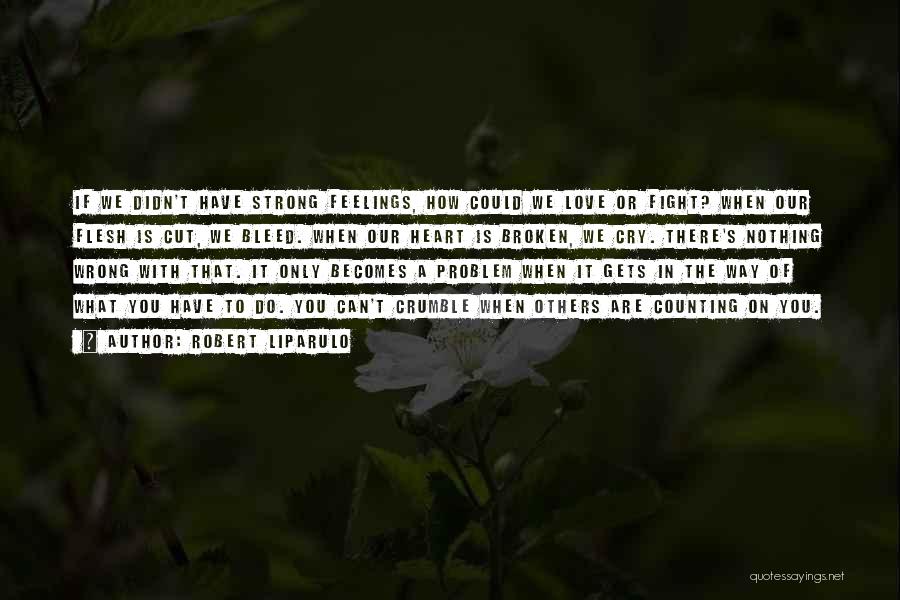 Robert Liparulo Quotes: If We Didn't Have Strong Feelings, How Could We Love Or Fight? When Our Flesh Is Cut, We Bleed. When