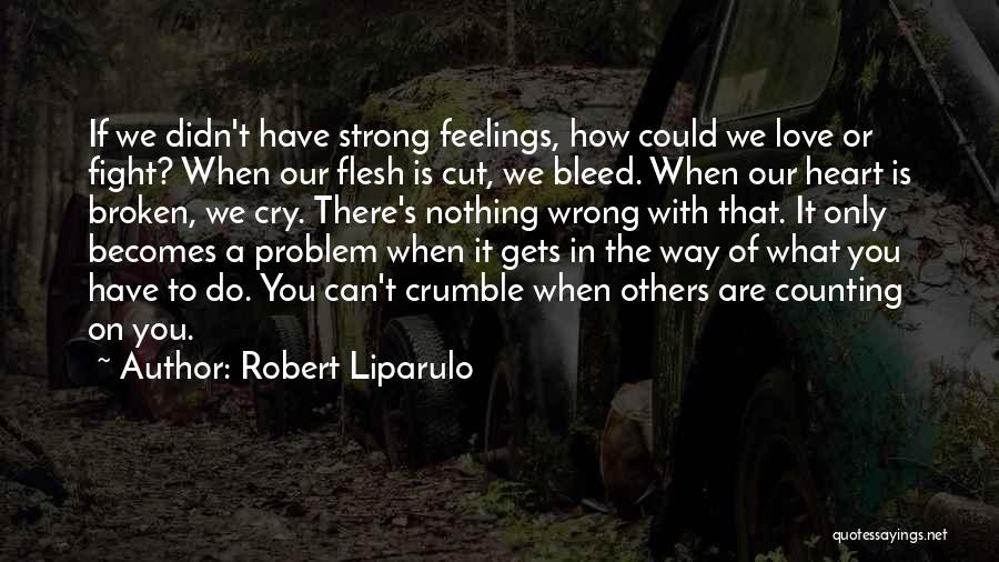 Robert Liparulo Quotes: If We Didn't Have Strong Feelings, How Could We Love Or Fight? When Our Flesh Is Cut, We Bleed. When