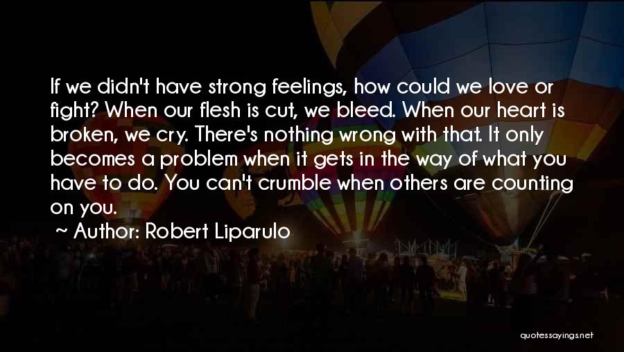 Robert Liparulo Quotes: If We Didn't Have Strong Feelings, How Could We Love Or Fight? When Our Flesh Is Cut, We Bleed. When