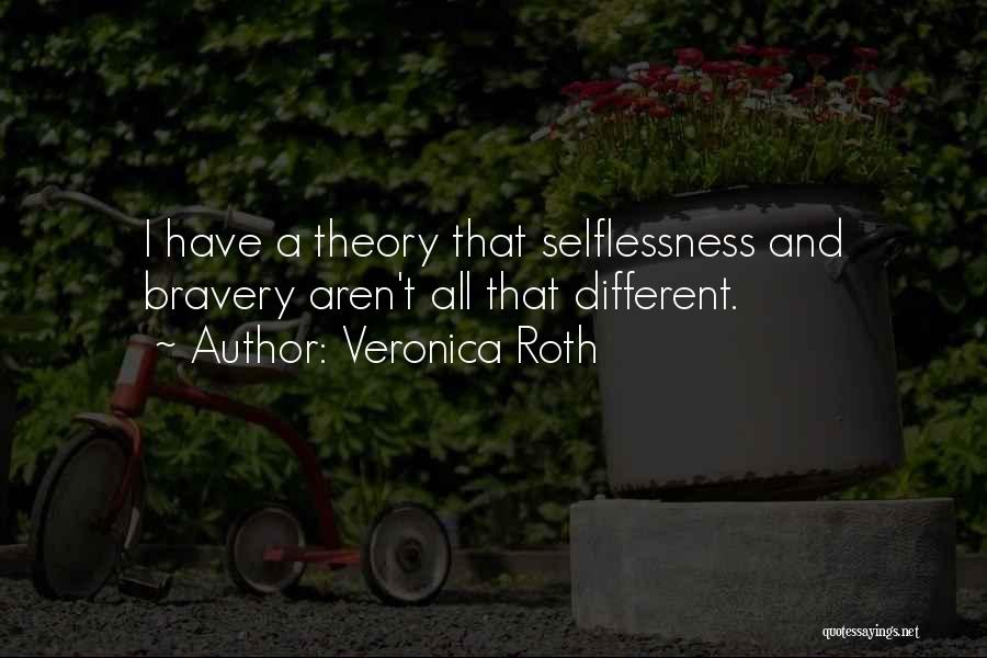 Veronica Roth Quotes: I Have A Theory That Selflessness And Bravery Aren't All That Different.