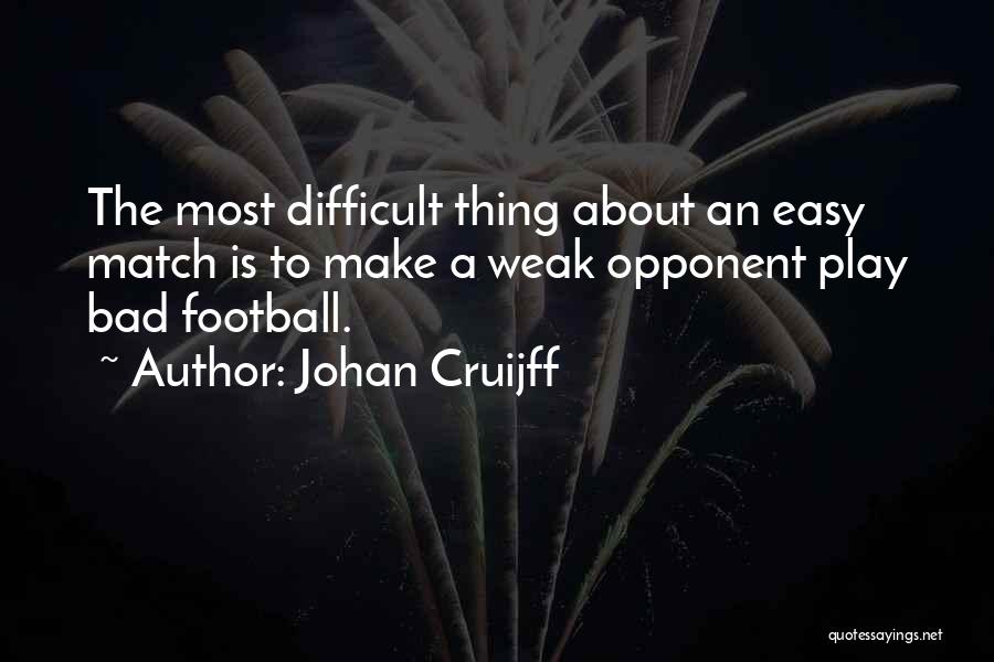 Johan Cruijff Quotes: The Most Difficult Thing About An Easy Match Is To Make A Weak Opponent Play Bad Football.
