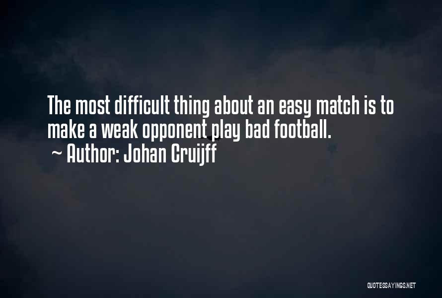 Johan Cruijff Quotes: The Most Difficult Thing About An Easy Match Is To Make A Weak Opponent Play Bad Football.