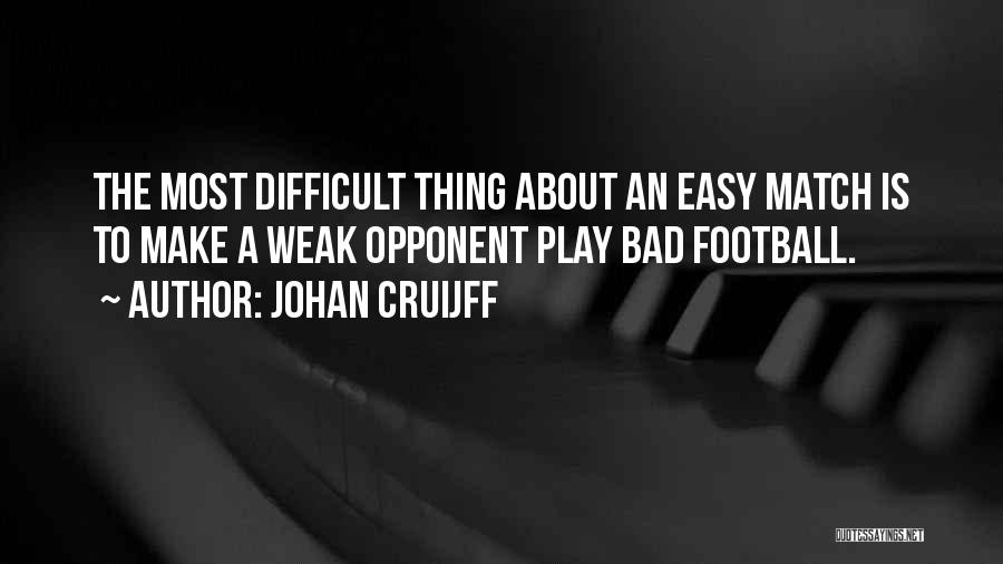 Johan Cruijff Quotes: The Most Difficult Thing About An Easy Match Is To Make A Weak Opponent Play Bad Football.