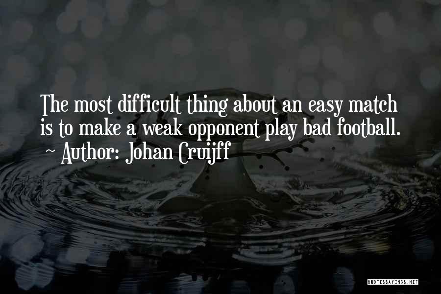 Johan Cruijff Quotes: The Most Difficult Thing About An Easy Match Is To Make A Weak Opponent Play Bad Football.