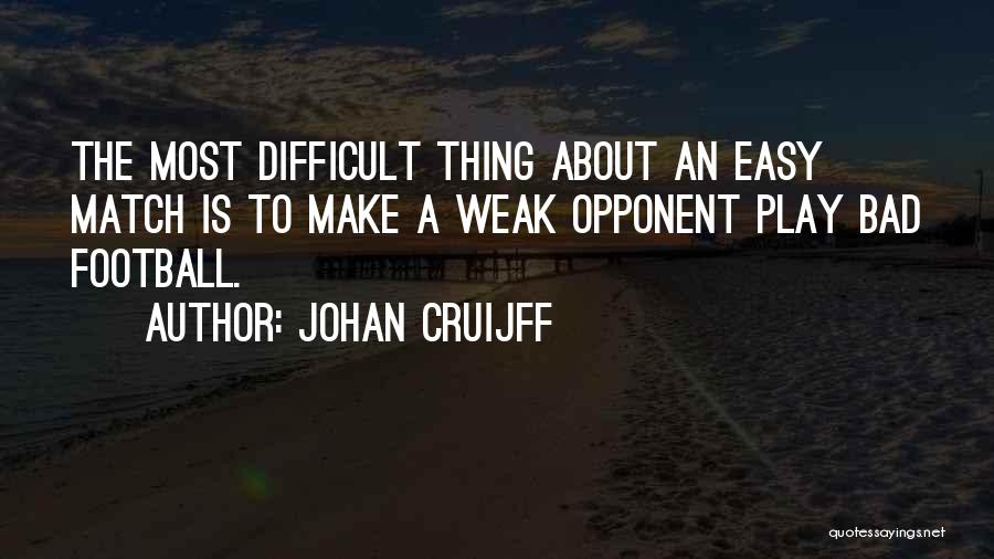 Johan Cruijff Quotes: The Most Difficult Thing About An Easy Match Is To Make A Weak Opponent Play Bad Football.