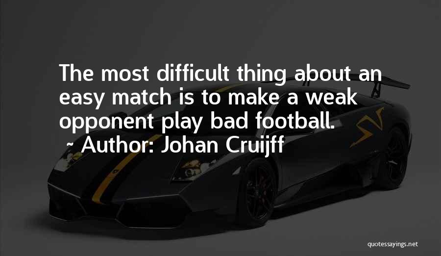 Johan Cruijff Quotes: The Most Difficult Thing About An Easy Match Is To Make A Weak Opponent Play Bad Football.