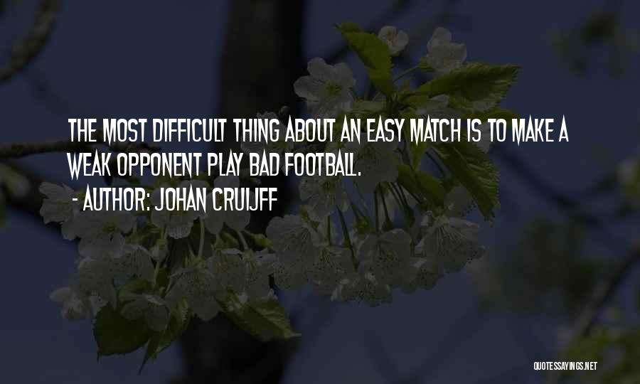 Johan Cruijff Quotes: The Most Difficult Thing About An Easy Match Is To Make A Weak Opponent Play Bad Football.