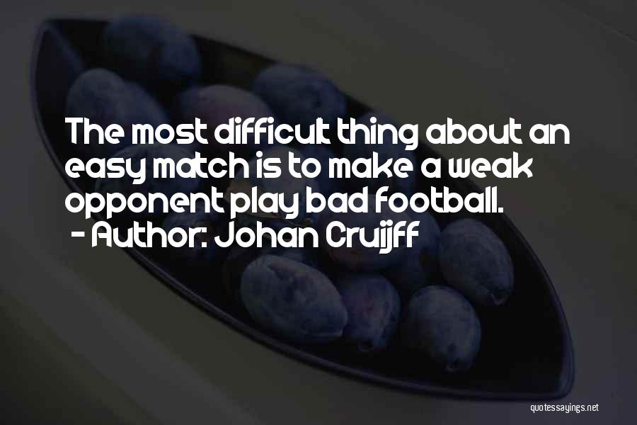 Johan Cruijff Quotes: The Most Difficult Thing About An Easy Match Is To Make A Weak Opponent Play Bad Football.