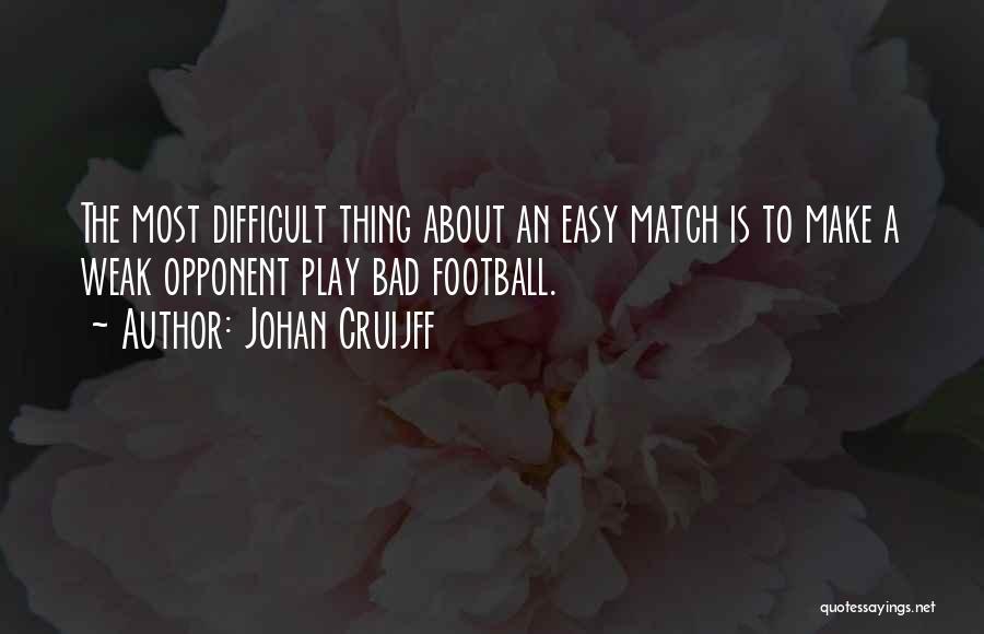 Johan Cruijff Quotes: The Most Difficult Thing About An Easy Match Is To Make A Weak Opponent Play Bad Football.