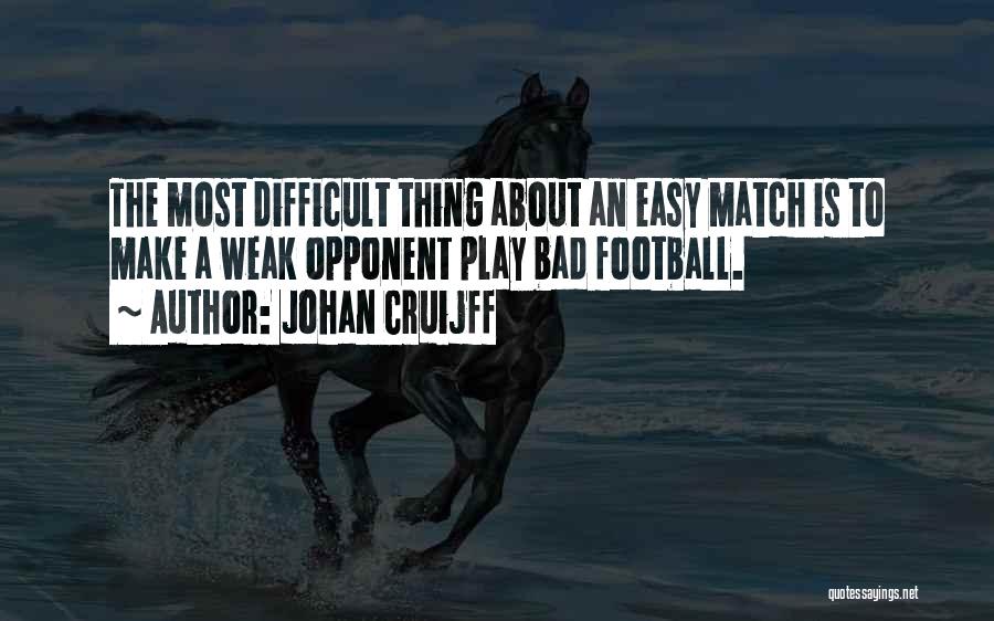 Johan Cruijff Quotes: The Most Difficult Thing About An Easy Match Is To Make A Weak Opponent Play Bad Football.