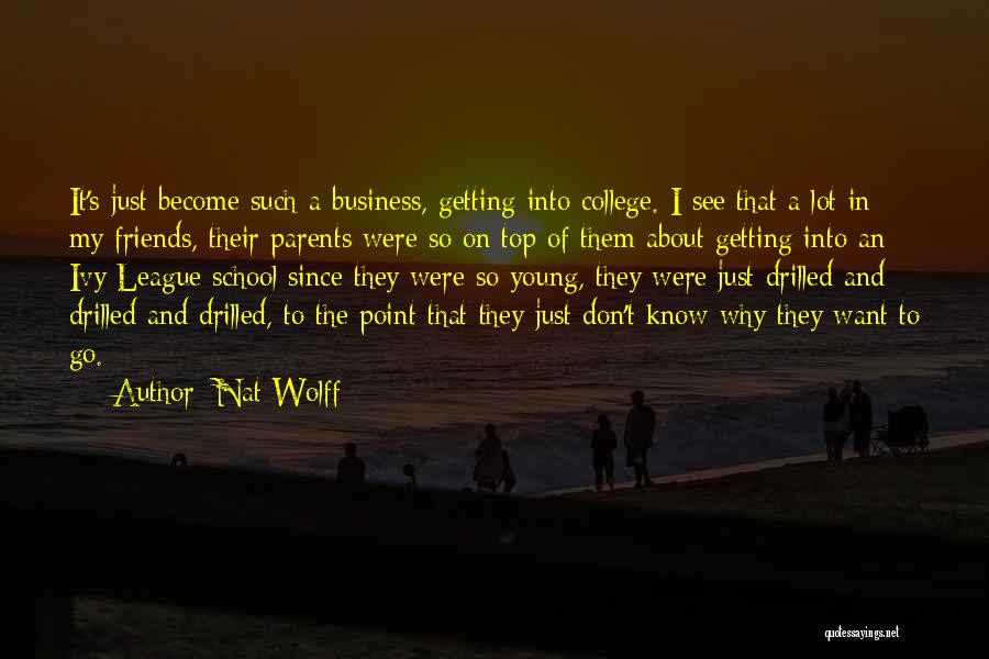 Nat Wolff Quotes: It's Just Become Such A Business, Getting Into College. I See That A Lot In My Friends, Their Parents Were