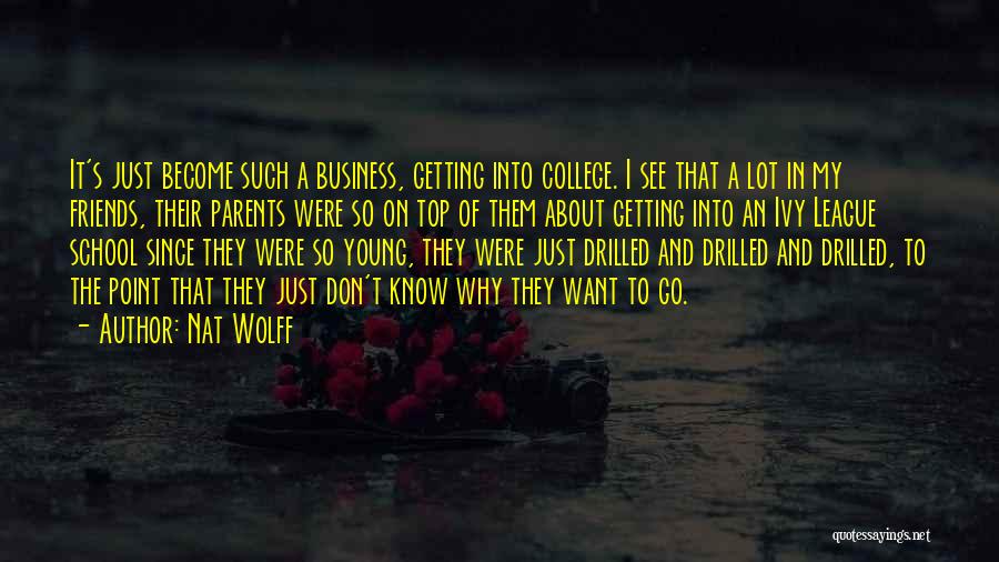 Nat Wolff Quotes: It's Just Become Such A Business, Getting Into College. I See That A Lot In My Friends, Their Parents Were