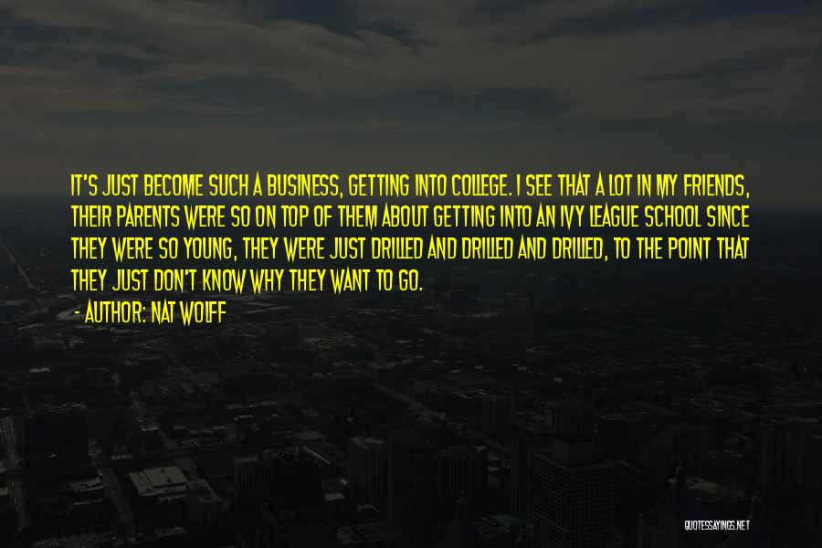 Nat Wolff Quotes: It's Just Become Such A Business, Getting Into College. I See That A Lot In My Friends, Their Parents Were