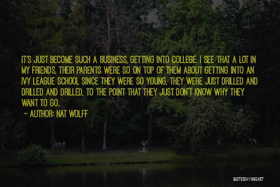 Nat Wolff Quotes: It's Just Become Such A Business, Getting Into College. I See That A Lot In My Friends, Their Parents Were
